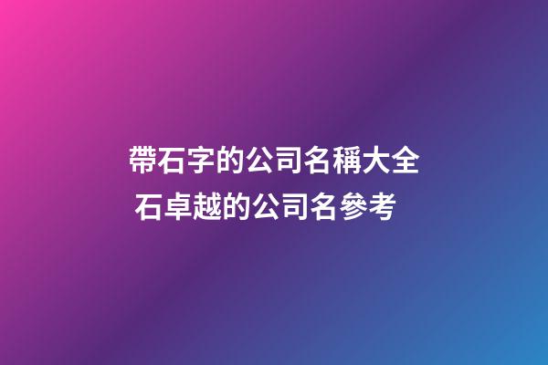 帶石字的公司名稱大全 石卓越的公司名參考-第1張-公司起名-玄機(jī)派